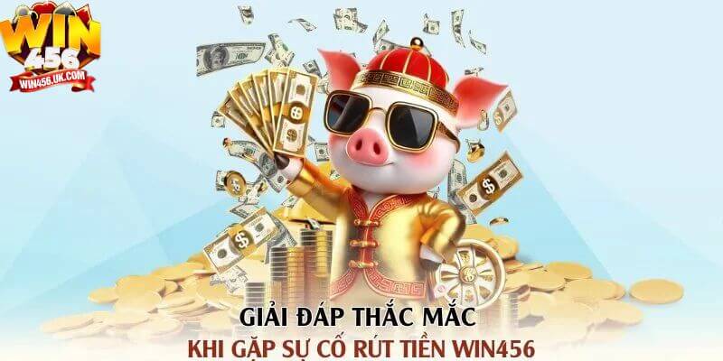 Những lưu ý cần thiết khi gặp sự cố rút tiền Win456.